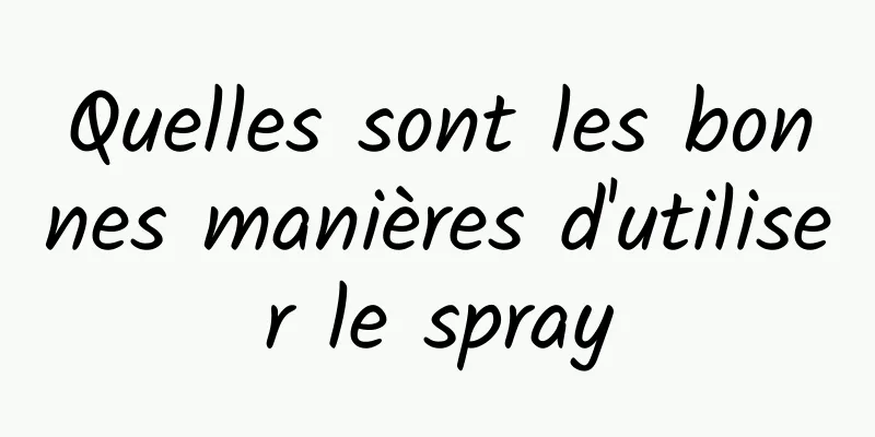 Quelles sont les bonnes manières d'utiliser le spray