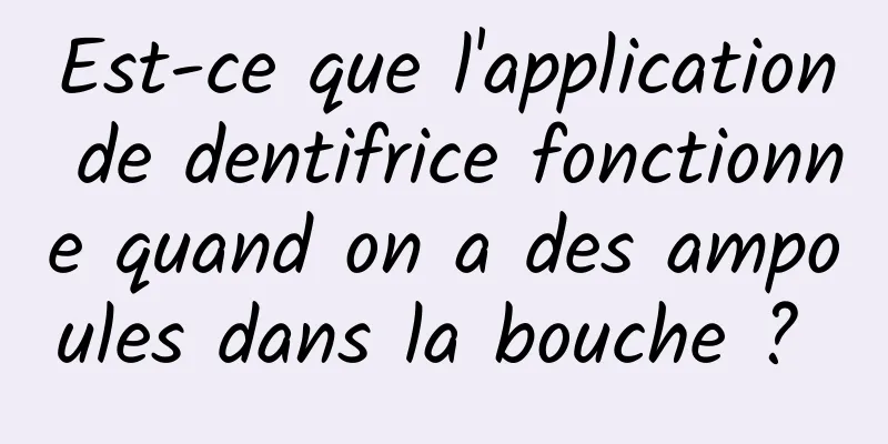 Est-ce que l'application de dentifrice fonctionne quand on a des ampoules dans la bouche ? 