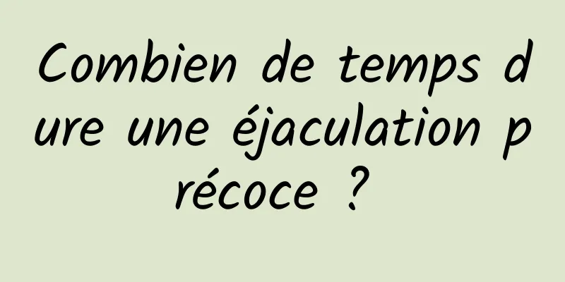 Combien de temps dure une éjaculation précoce ? 