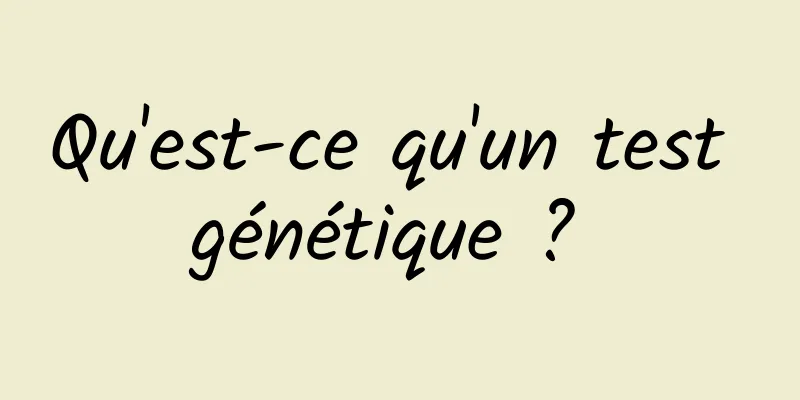 Qu'est-ce qu'un test génétique ? 