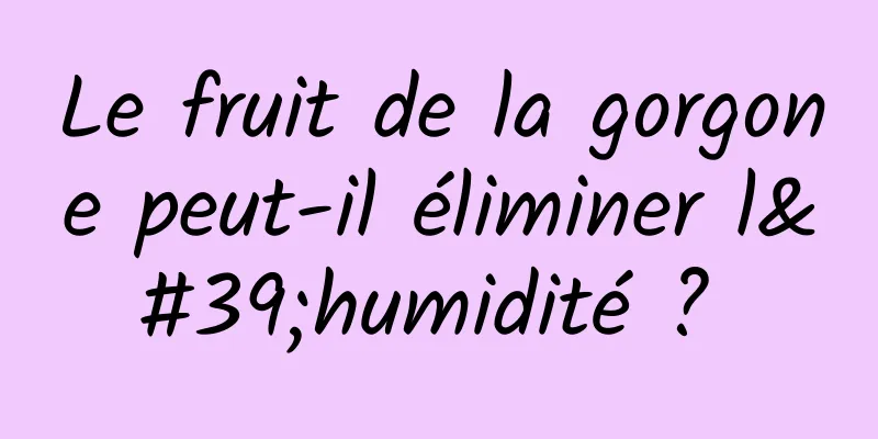 Le fruit de la gorgone peut-il éliminer l'humidité ? 