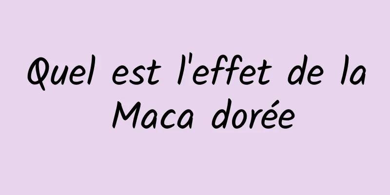 Quel est l'effet de la Maca dorée