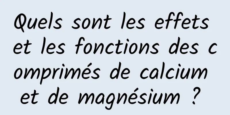 Quels sont les effets et les fonctions des comprimés de calcium et de magnésium ? 