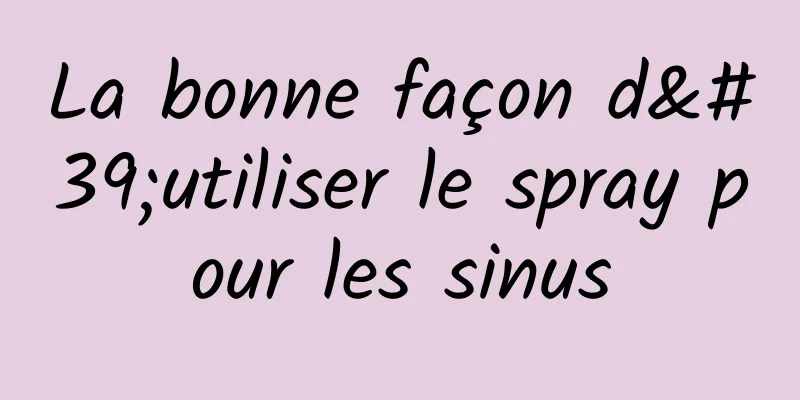 La bonne façon d'utiliser le spray pour les sinus