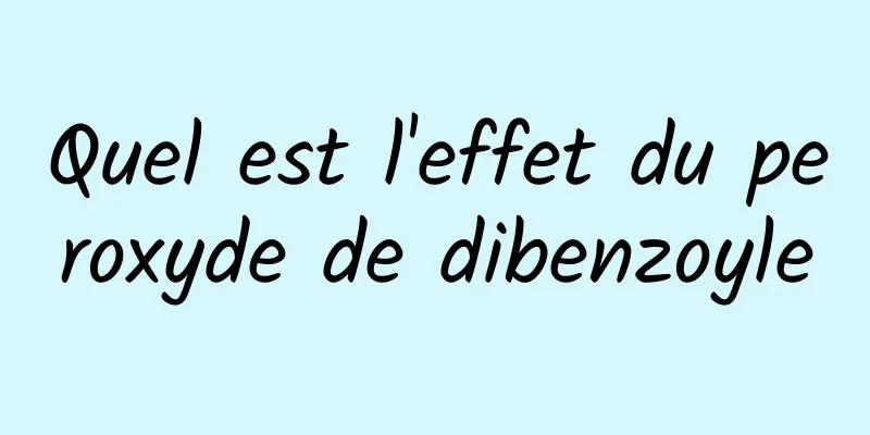 Quel est l'effet du peroxyde de dibenzoyle