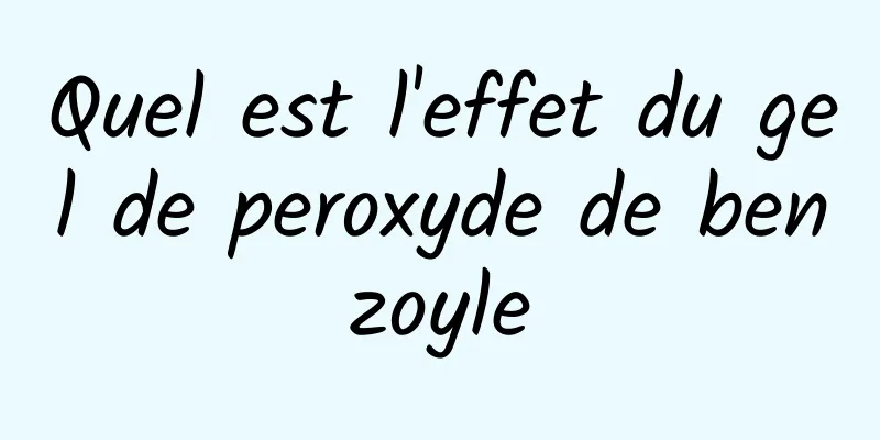 Quel est l'effet du gel de peroxyde de benzoyle