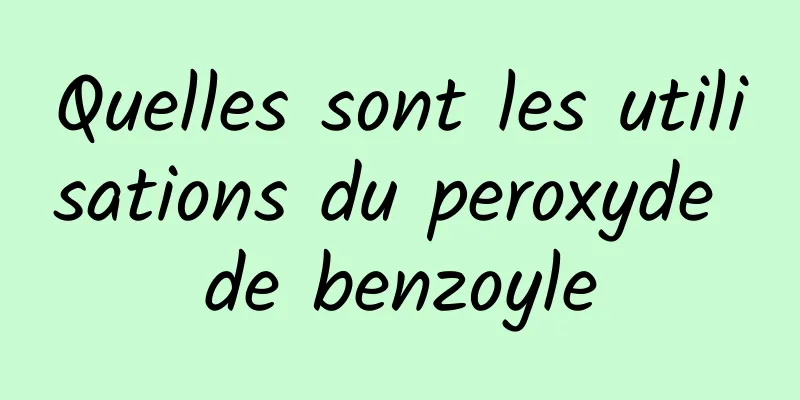 Quelles sont les utilisations du peroxyde de benzoyle