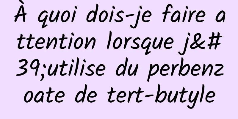 À quoi dois-je faire attention lorsque j'utilise du perbenzoate de tert-butyle