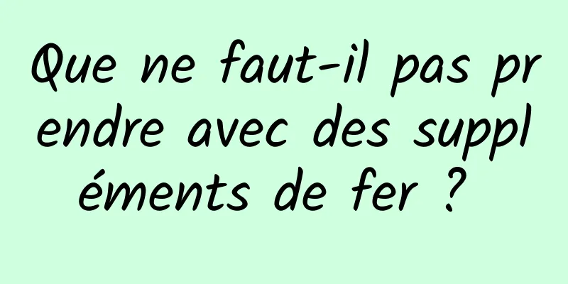 Que ne faut-il pas prendre avec des suppléments de fer ? 