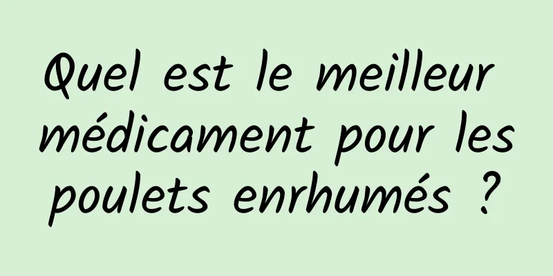 Quel est le meilleur médicament pour les poulets enrhumés ? 