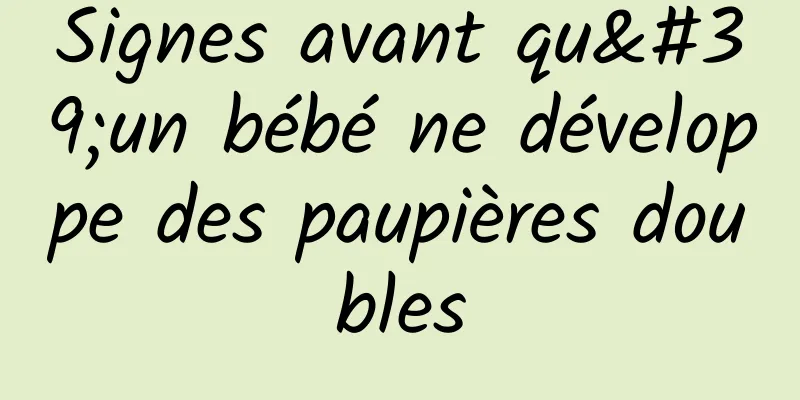 Signes avant qu'un bébé ne développe des paupières doubles