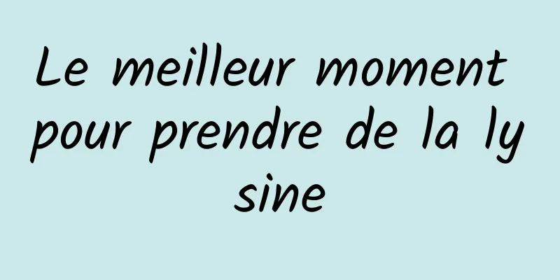 Le meilleur moment pour prendre de la lysine