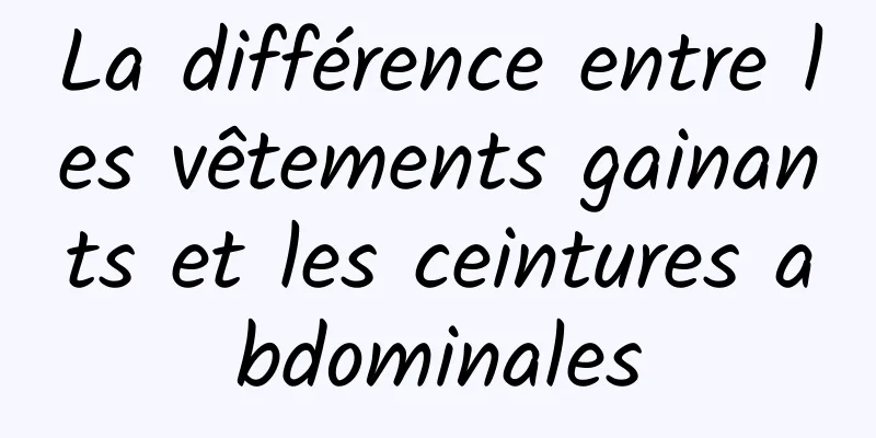 La différence entre les vêtements gainants et les ceintures abdominales