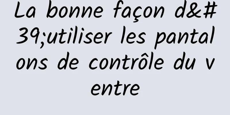 La bonne façon d'utiliser les pantalons de contrôle du ventre