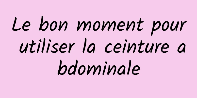 Le bon moment pour utiliser la ceinture abdominale