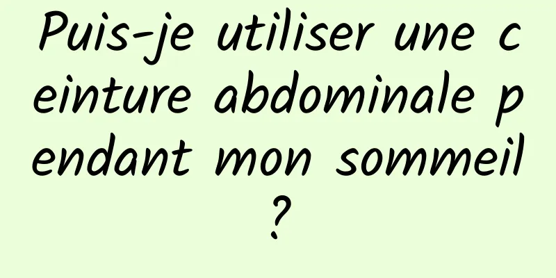 Puis-je utiliser une ceinture abdominale pendant mon sommeil ? 