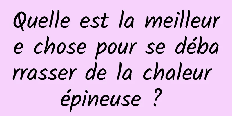 Quelle est la meilleure chose pour se débarrasser de la chaleur épineuse ? 