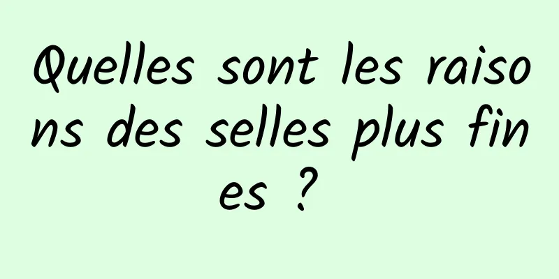 Quelles sont les raisons des selles plus fines ? 