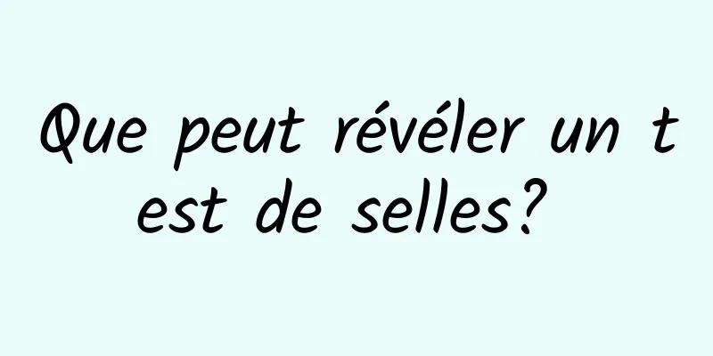 Que peut révéler un test de selles? 