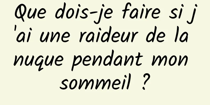 Que dois-je faire si j'ai une raideur de la nuque pendant mon sommeil ?