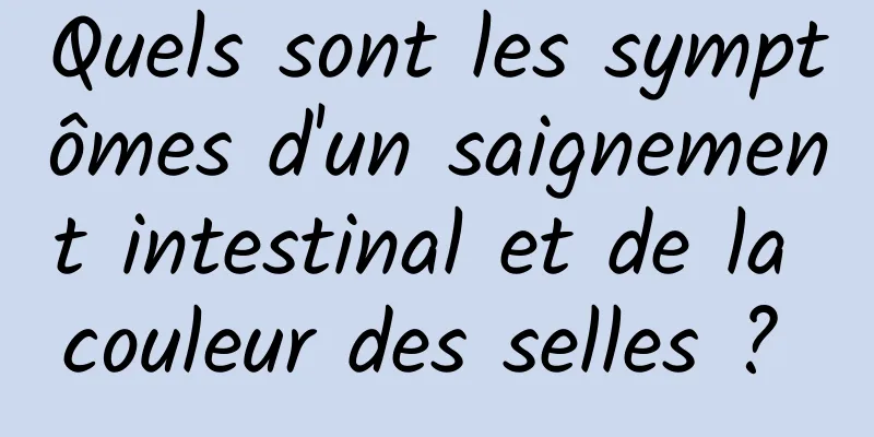 Quels sont les symptômes d'un saignement intestinal et de la couleur des selles ? 