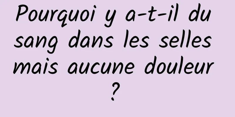 Pourquoi y a-t-il du sang dans les selles mais aucune douleur ? 