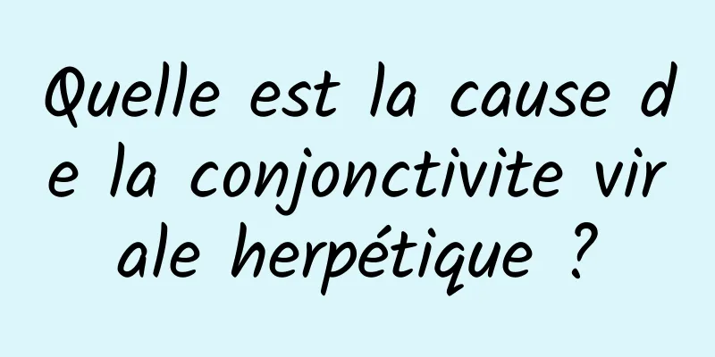 Quelle est la cause de la conjonctivite virale herpétique ?