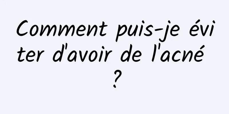 Comment puis-je éviter d'avoir de l'acné ?