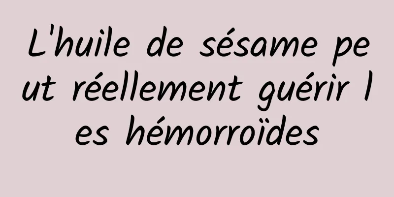 L'huile de sésame peut réellement guérir les hémorroïdes