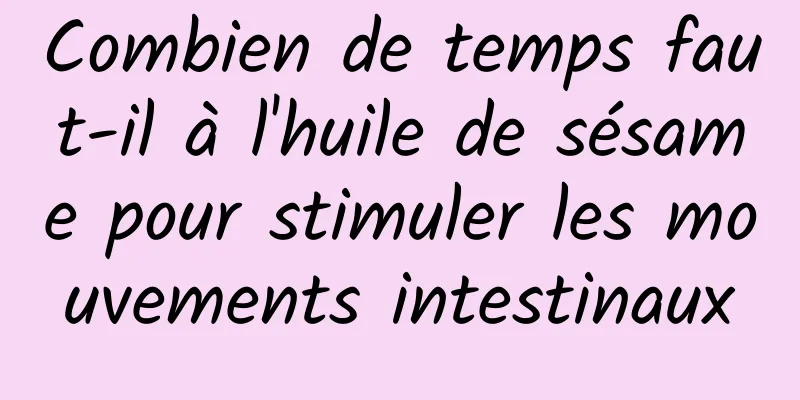 Combien de temps faut-il à l'huile de sésame pour stimuler les mouvements intestinaux