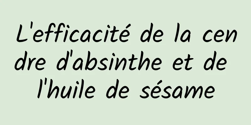 L'efficacité de la cendre d'absinthe et de l'huile de sésame