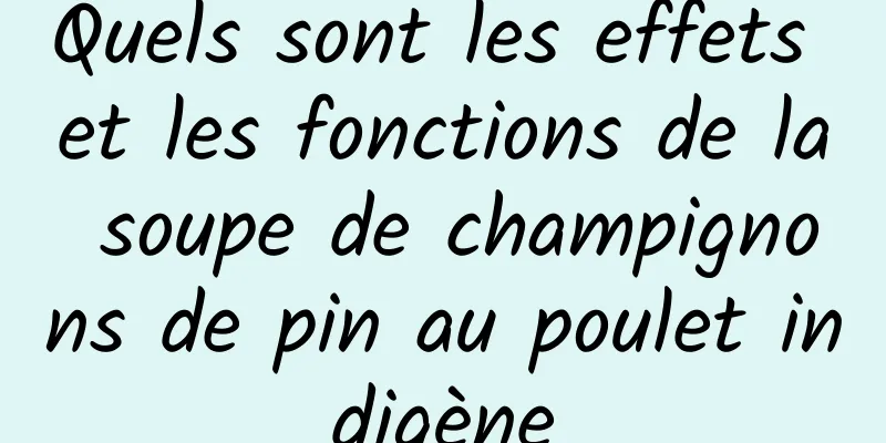 Quels sont les effets et les fonctions de la soupe de champignons de pin au poulet indigène