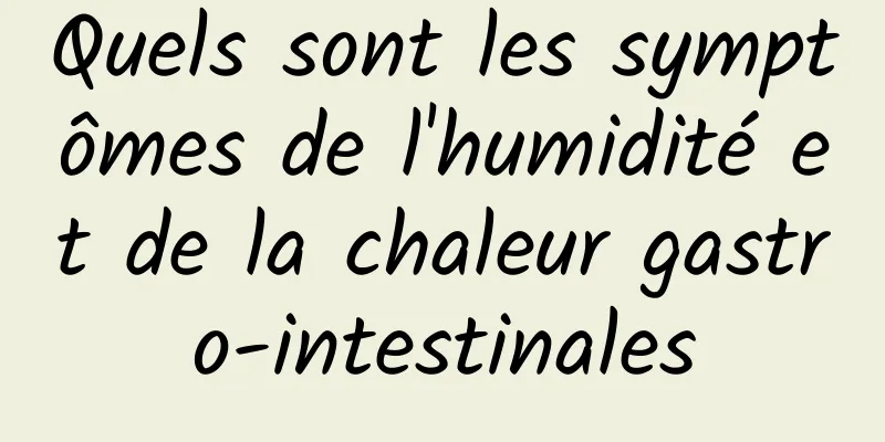 Quels sont les symptômes de l'humidité et de la chaleur gastro-intestinales