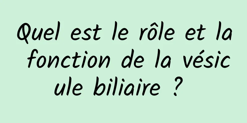 Quel est le rôle et la fonction de la vésicule biliaire ? 