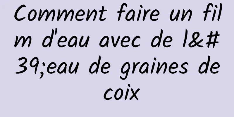 Comment faire un film d'eau avec de l'eau de graines de coix