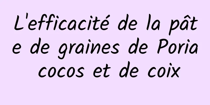 L'efficacité de la pâte de graines de Poria cocos et de coix