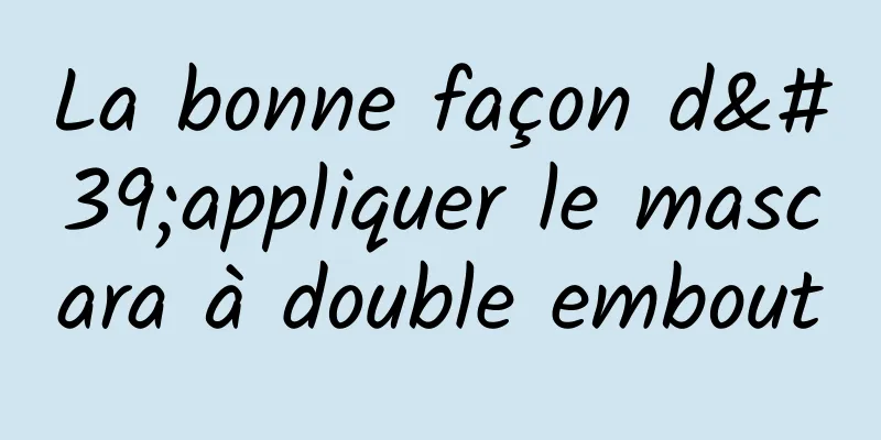 La bonne façon d'appliquer le mascara à double embout