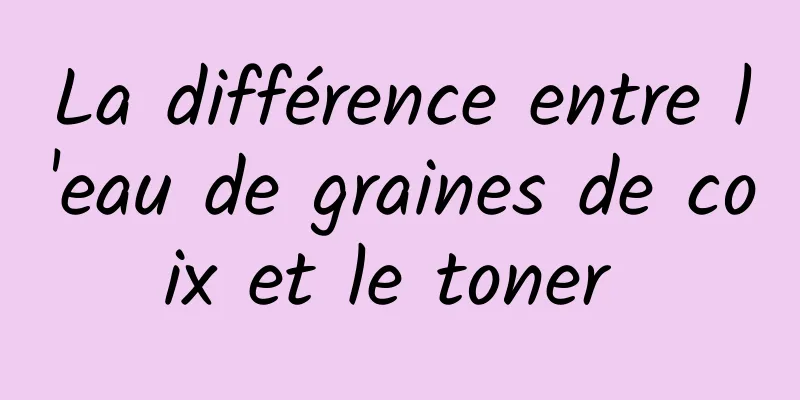 La différence entre l'eau de graines de coix et le toner 