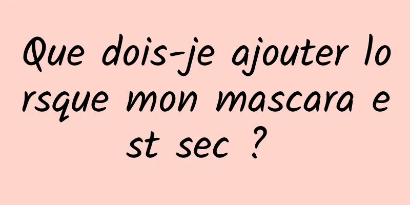 Que dois-je ajouter lorsque mon mascara est sec ? 