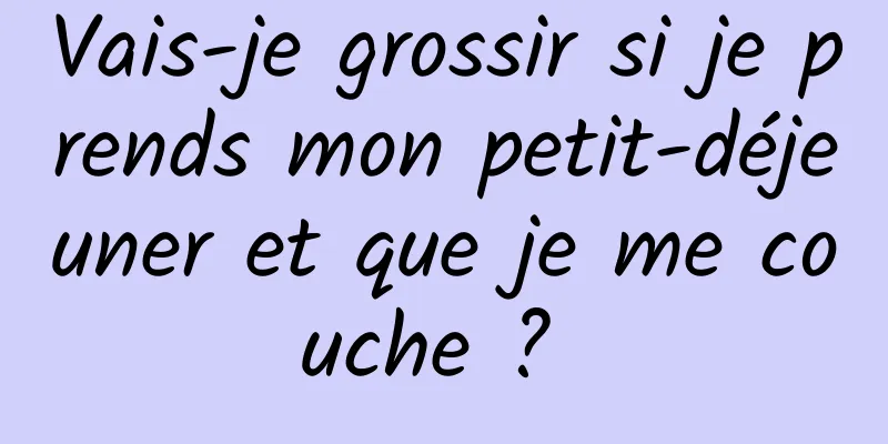 Vais-je grossir si je prends mon petit-déjeuner et que je me couche ? 