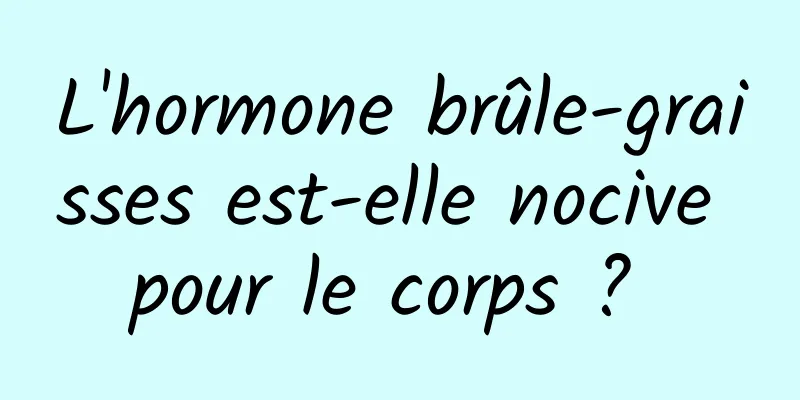 L'hormone brûle-graisses est-elle nocive pour le corps ? 