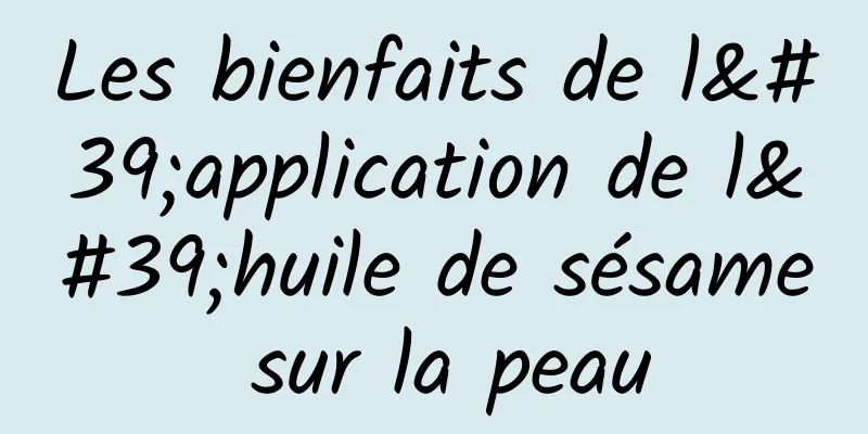 Les bienfaits de l'application de l'huile de sésame sur la peau