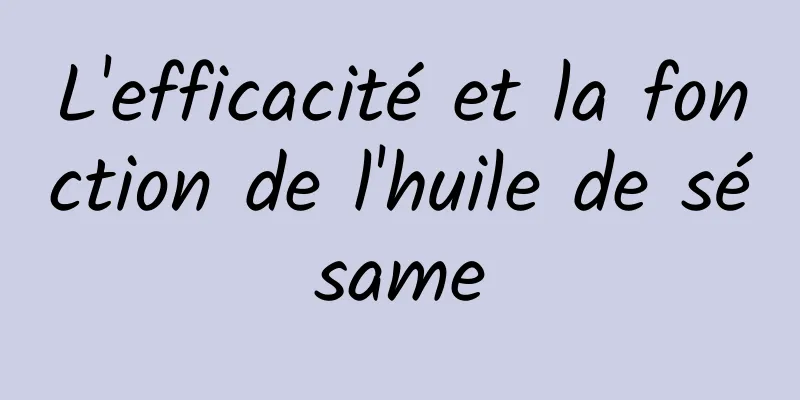 L'efficacité et la fonction de l'huile de sésame