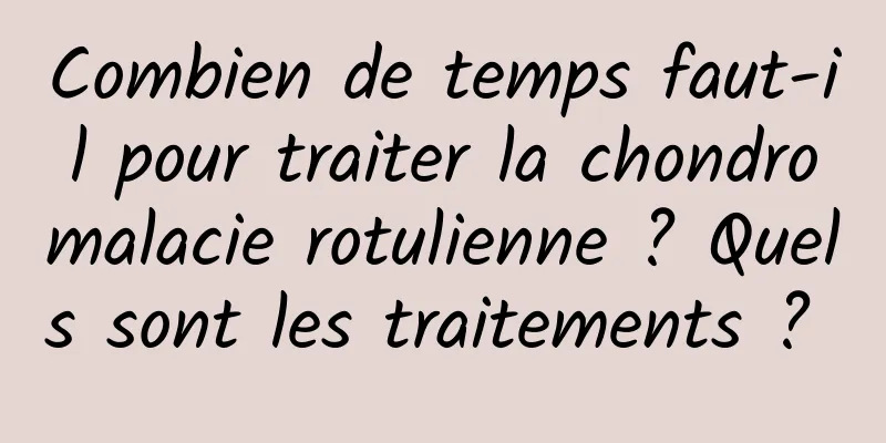 Combien de temps faut-il pour traiter la chondromalacie rotulienne ? Quels sont les traitements ? 