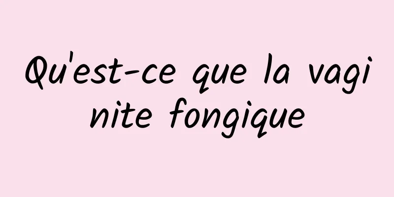 Qu'est-ce que la vaginite fongique