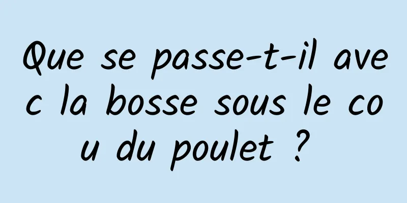 Que se passe-t-il avec la bosse sous le cou du poulet ? 