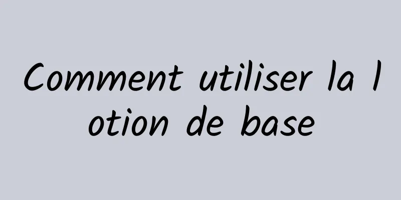 Comment utiliser la lotion de base