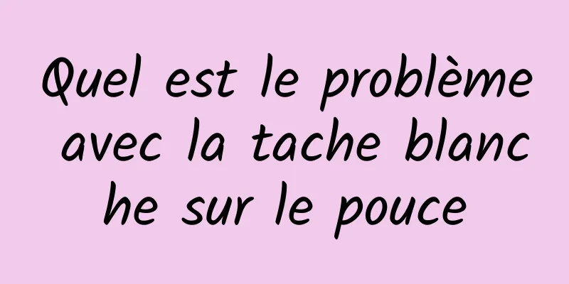 Quel est le problème avec la tache blanche sur le pouce