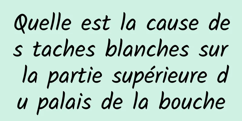 Quelle est la cause des taches blanches sur la partie supérieure du palais de la bouche