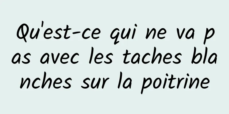 Qu'est-ce qui ne va pas avec les taches blanches sur la poitrine